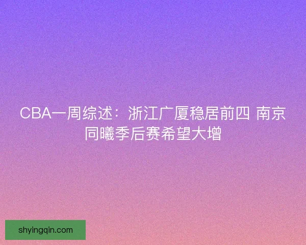 CBA一周综述：浙江广厦稳居前四 南京同曦季后赛希望大增